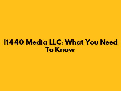 I1440 Media LLC: What You Need To Know
