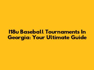 I18u Baseball Tournaments In Georgia: Your Ultimate Guide