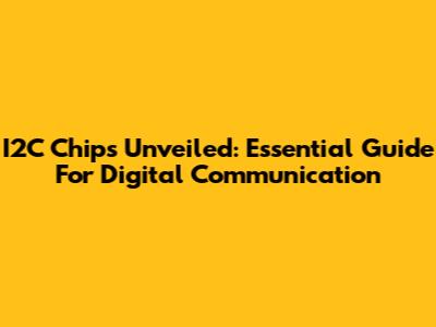 I2C Chips Unveiled: Essential Guide For Digital Communication