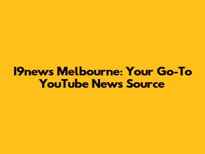 I9news Melbourne: Your Go-To YouTube News Source