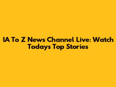 IA To Z News Channel Live: Watch Today's Top Stories