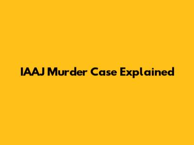 IAAJ Murder Case Explained