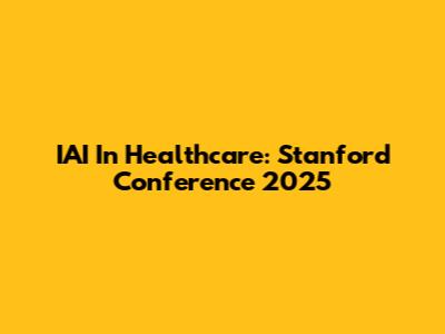 IAI In Healthcare: Stanford Conference 2025