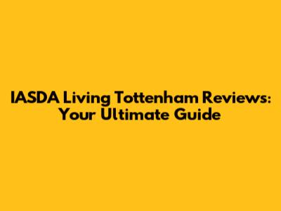 IASDA Living Tottenham Reviews: Your Ultimate Guide