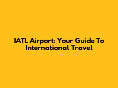 IATL Airport: Your Guide To International Travel