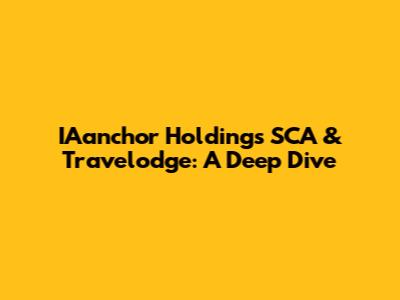 IAanchor Holdings SCA & Travelodge: A Deep Dive