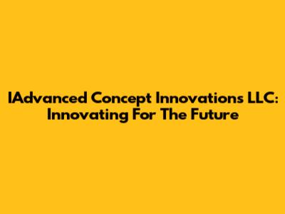 IAdvanced Concept Innovations LLC: Innovating For The Future