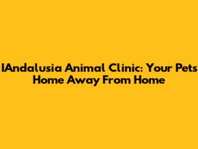 IAndalusia Animal Clinic: Your Pet's Home Away From Home