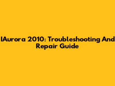 IAurora 2010: Troubleshooting And Repair Guide