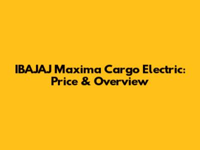 IBAJAJ Maxima Cargo Electric: Price & Overview
