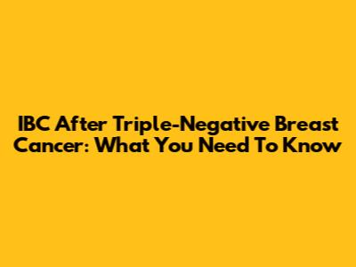 IBC After Triple-Negative Breast Cancer: What You Need To Know