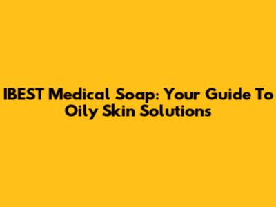 IBEST Medical Soap: Your Guide To Oily Skin Solutions