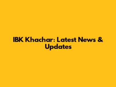 IBK Khachar: Latest News & Updates