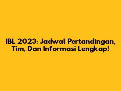 IBL 2023: Jadwal Pertandingan, Tim, Dan Informasi Lengkap!