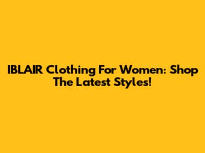 IBLAIR Clothing For Women: Shop The Latest Styles!