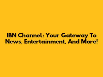 IBN Channel: Your Gateway To News, Entertainment, And More!