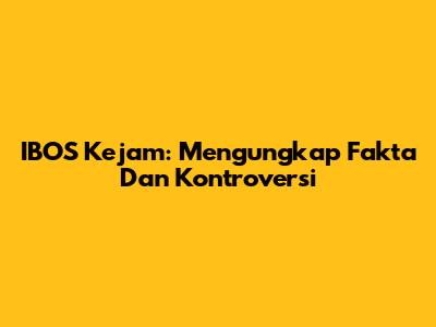 IBOS Kejam: Mengungkap Fakta Dan Kontroversi