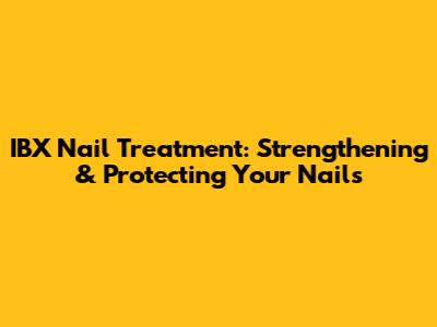 IBX Nail Treatment: Strengthening & Protecting Your Nails
