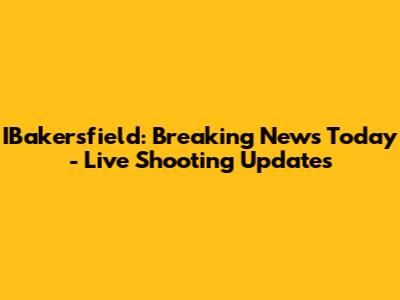 IBakersfield: Breaking News Today - Live Shooting Updates