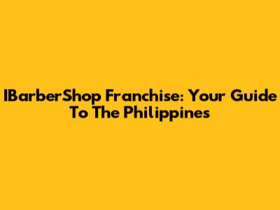 IBarberShop Franchise: Your Guide To The Philippines