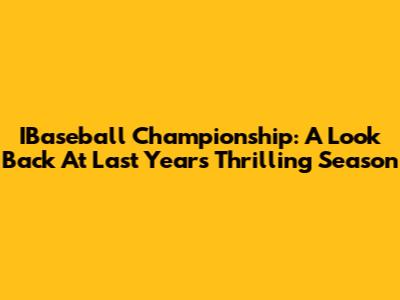 IBaseball Championship: A Look Back At Last Year's Thrilling Season