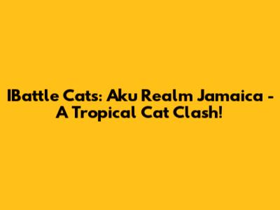IBattle Cats: Aku Realm Jamaica - A Tropical Cat Clash!