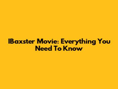 IBaxster Movie: Everything You Need To Know