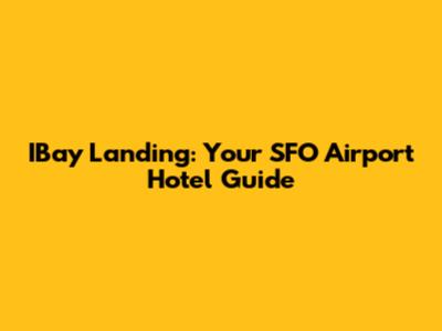 IBay Landing: Your SFO Airport Hotel Guide