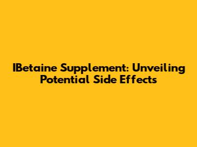 IBetaine Supplement: Unveiling Potential Side Effects