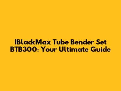 IBlackMax Tube Bender Set BTB300: Your Ultimate Guide