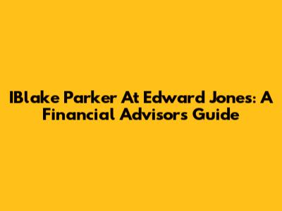 IBlake Parker At Edward Jones: A Financial Advisor's Guide