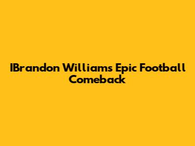 IBrandon Williams' Epic Football Comeback
