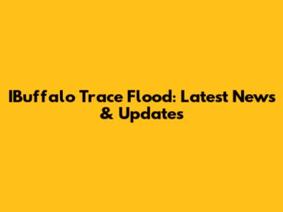 IBuffalo Trace Flood: Latest News & Updates