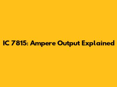 IC 7815: Ampere Output Explained