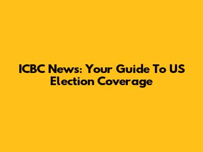 ICBC News: Your Guide To US Election Coverage