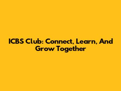 ICBS Club: Connect, Learn, And Grow Together