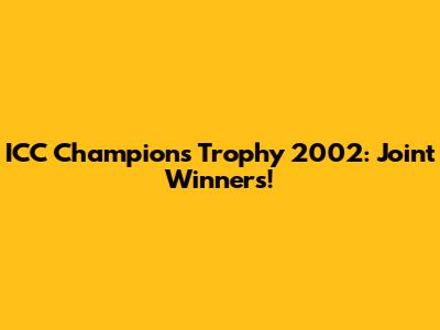 ICC Champions Trophy 2002: Joint Winners!