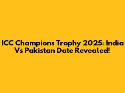 ICC Champions Trophy 2025: India Vs Pakistan Date Revealed!