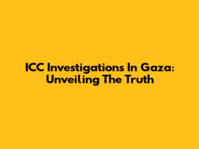 ICC Investigations In Gaza: Unveiling The Truth