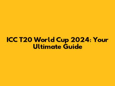 ICC T20 World Cup 2024: Your Ultimate Guide