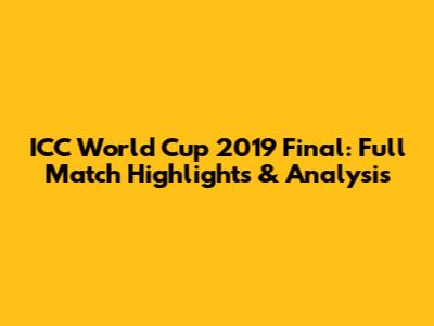 ICC World Cup 2019 Final: Full Match Highlights & Analysis