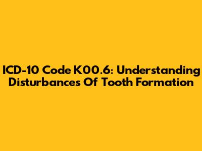 ICD-10 Code K00.6: Understanding Disturbances Of Tooth Formation