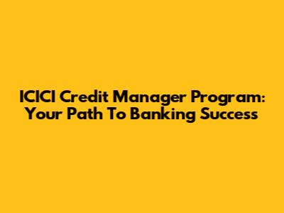 ICICI Credit Manager Program: Your Path To Banking Success