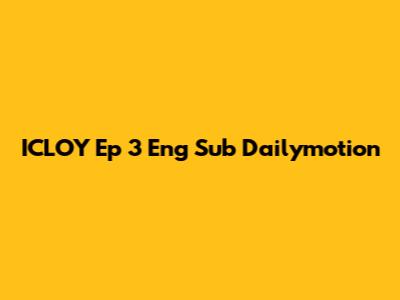 ICLOY Ep 3 Eng Sub Dailymotion