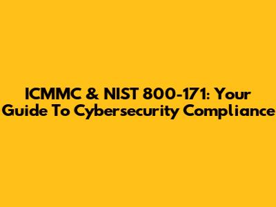 ICMMC & NIST 800-171: Your Guide To Cybersecurity Compliance