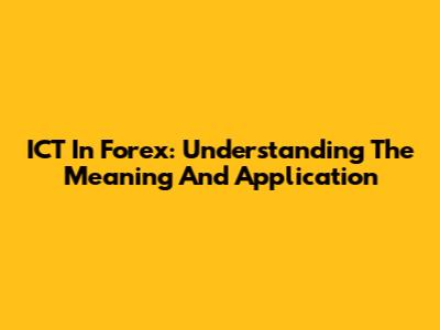 ICT In Forex: Understanding The Meaning And Application