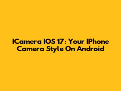 ICamera IOS 17: Your IPhone Camera Style On Android