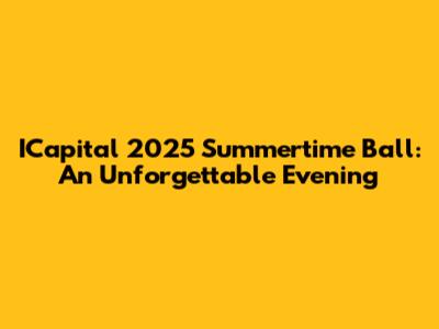 ICapital 2025 Summertime Ball: An Unforgettable Evening
