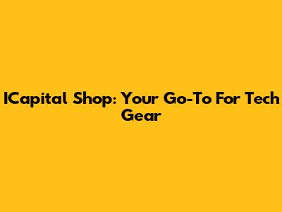 ICapital Shop: Your Go-To For Tech Gear