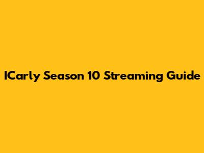 ICarly Season 10 Streaming Guide